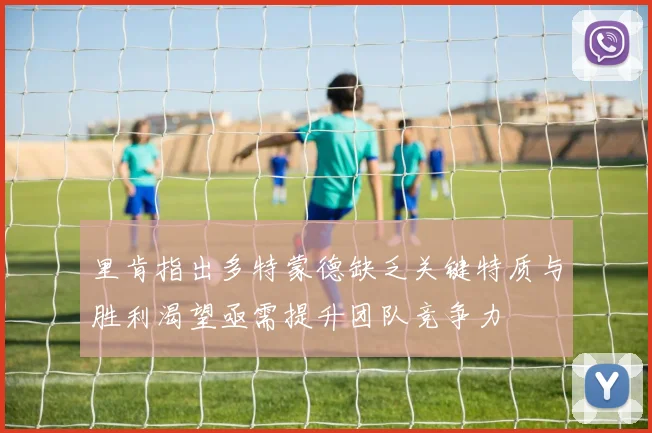 里肯指出多特蒙德缺乏关键特质与胜利渴望亟需提升团队竞争力