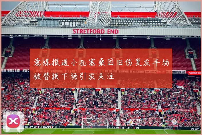 意媒报道小孔塞桑因旧伤复发半场被替换下场引发关注