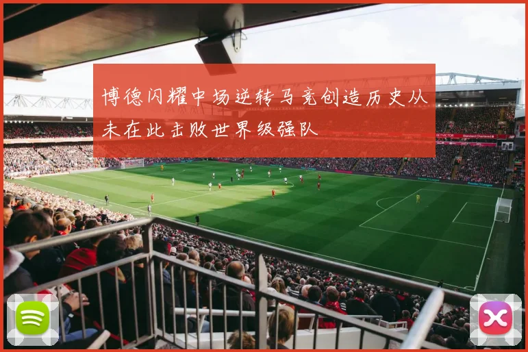 博德闪耀中场逆转马竞创造历史从未在此击败世界级强队