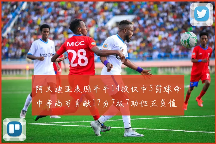 阿夫迪亚表现平平14投仅中5罚球命中率尚可贡献17分7板7助但正负值惨淡