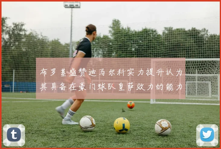布罗基盛赞迪马尔科实力提升认为其具备在豪门球队皇萨效力的能力