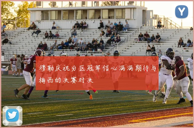穆勒庆祝分区冠军信心满满期待与梅西的决赛对决