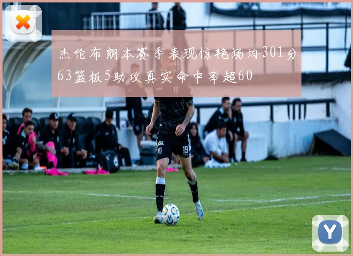杰伦布朗本赛季表现惊艳场均301分63篮板5助攻真实命中率超60