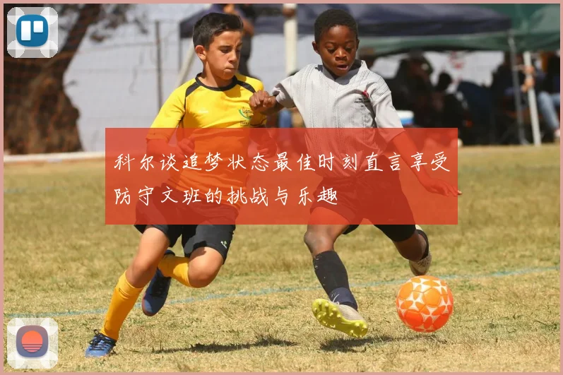 科尔谈追梦状态最佳时刻直言享受防守文班的挑战与乐趣