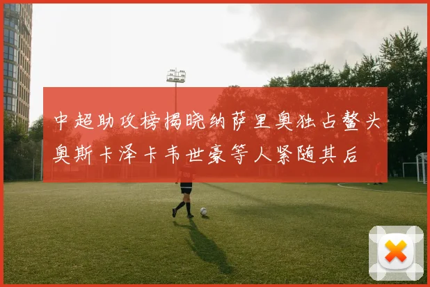 中超助攻榜揭晓纳萨里奥独占鳌头奥斯卡泽卡韦世豪等人紧随其后