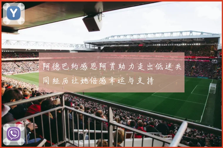 阿德巴约感恩阿贾助力走出低迷共同经历让她倍感幸运与支持