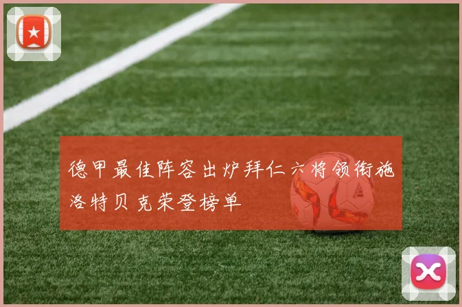 德甲最佳阵容出炉拜仁六将领衔施洛特贝克荣登榜单