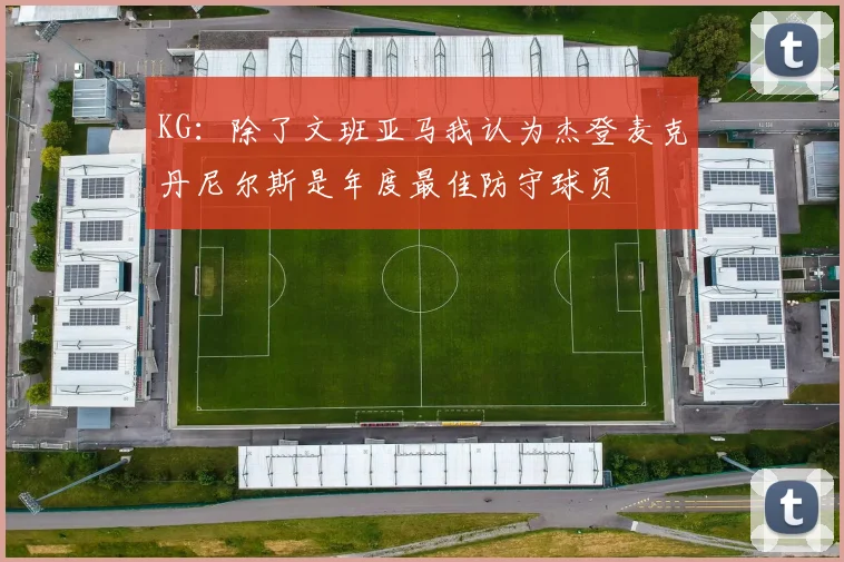 KG：除了文班亚马我认为杰登麦克丹尼尔斯是年度最佳防守球员