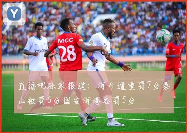 直播吧独家报道：海牛遭重罚7分泰山被罚6分国安海港各罚5分