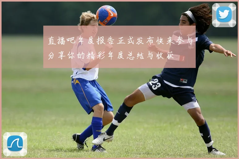 直播吧年度报告正式发布快来参与分享你的精彩年度总结与收获