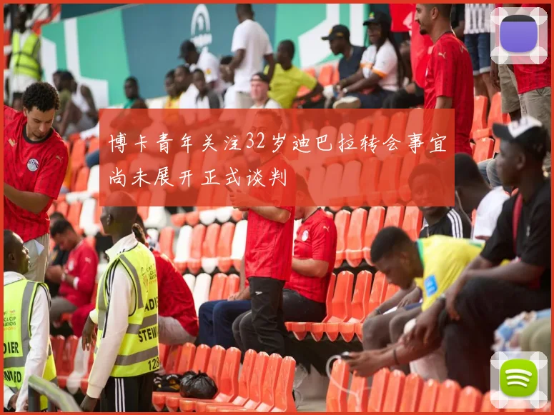 博卡青年关注32岁迪巴拉转会事宜尚未展开正式谈判