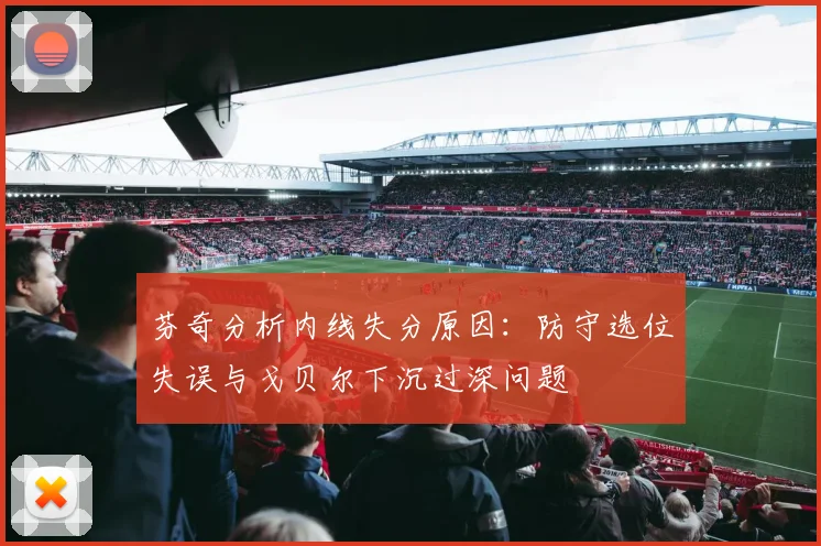 芬奇分析内线失分原因：防守选位失误与戈贝尔下沉过深问题