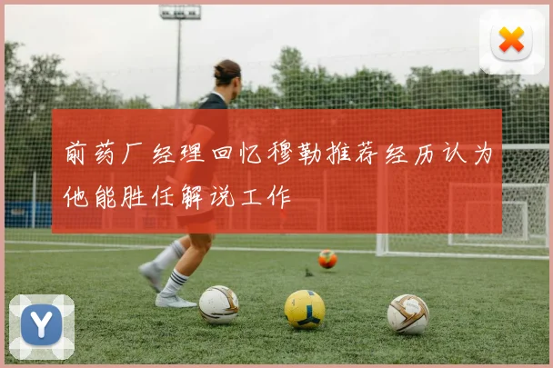 前药厂经理回忆穆勒推荐经历认为他能胜任解说工作