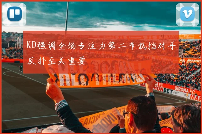 KD强调全场专注力第二节抵挡对手反扑至关重要
