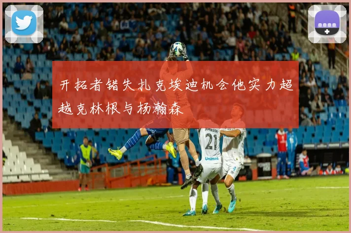开拓者错失扎克埃迪机会他实力超越克林根与杨瀚森