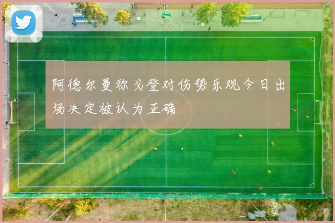 阿德尔曼称戈登对伤势乐观今日出场决定被认为正确